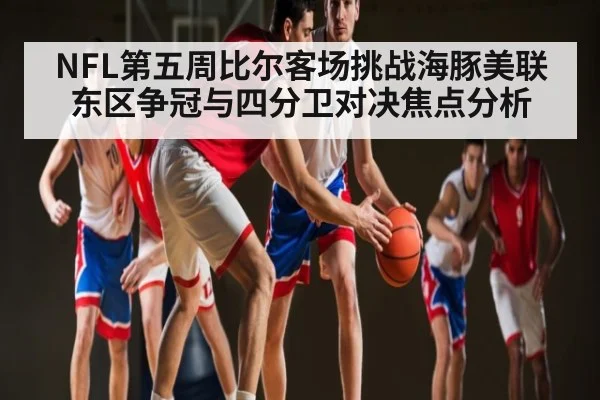 NFL第五周比尔客场挑战海豚美联东区争冠与四分卫对决焦点分析
