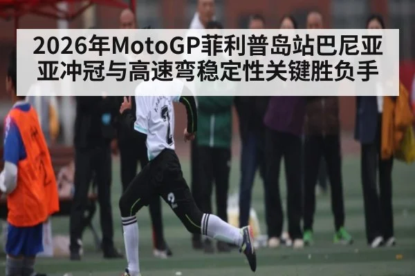 2026年MotoGP菲利普岛站巴尼亚亚冲冠与高速弯稳定性关键胜负手