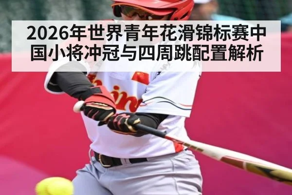 2026年世界青年花滑锦标赛中国小将冲冠与四周跳配置解析