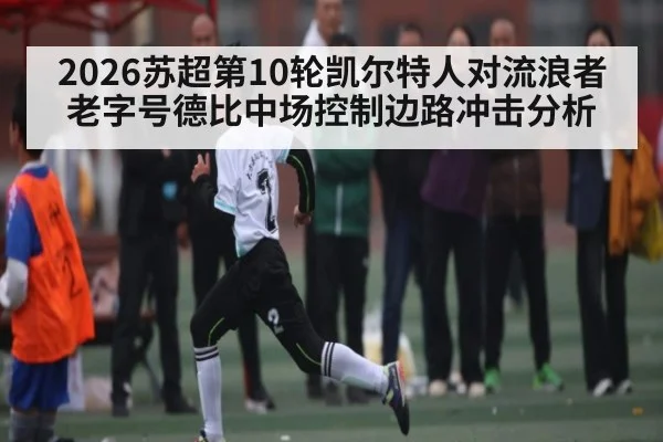 2026苏超第10轮凯尔特人对流浪者老字号德比中场控制边路冲击分析